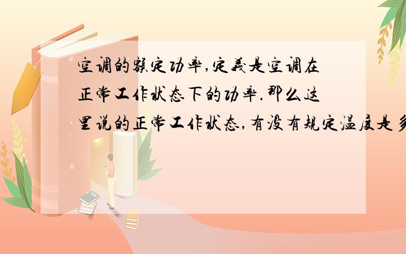 空调的额定功率,定义是空调在正常工作状态下的功率.那么这里说的正常工作状态,有没有规定温度是多少呢