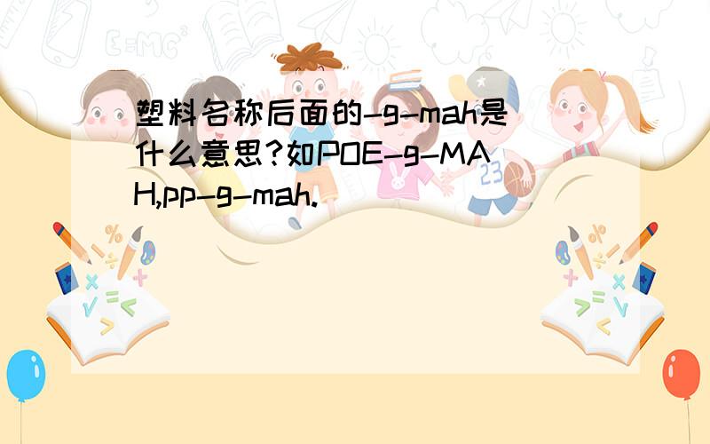 塑料名称后面的-g-mah是什么意思?如POE-g-MAH,pp-g-mah.