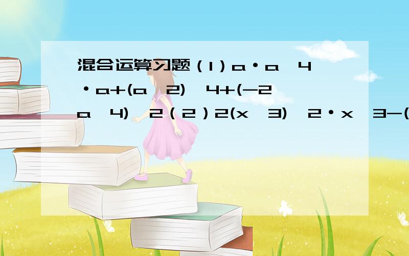 混合运算习题（1）a·a∧4·a+(a∧2)∧4+(-2a∧4)∧2（2）2(x∧3)∧2·x∧3-(3x∧3)∧3+(5x)∧2·x∧7(3)0.25∧100×4∧100(4)8∧12×0.125∧13急,请尽快!