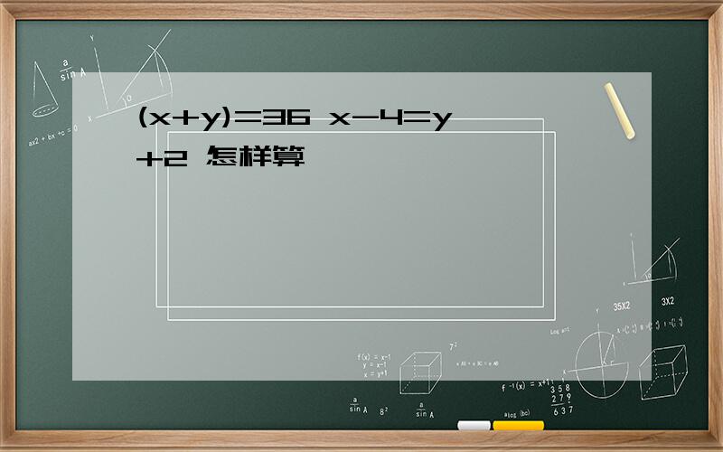 (x+y)=36 x-4=y+2 怎样算