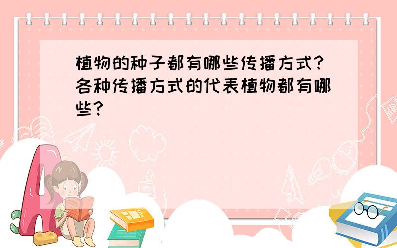 植物的种子都有哪些传播方式?各种传播方式的代表植物都有哪些?