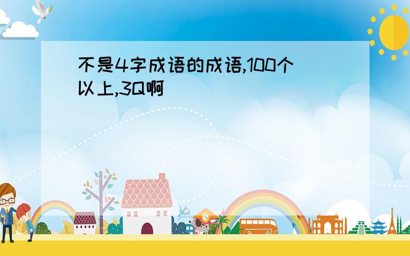 不是4字成语的成语,100个以上,3Q啊