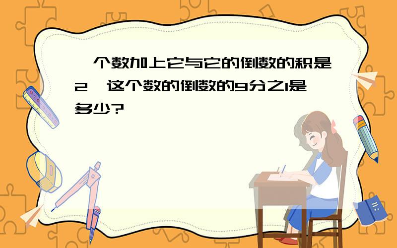 一个数加上它与它的倒数的积是2,这个数的倒数的9分之1是多少?