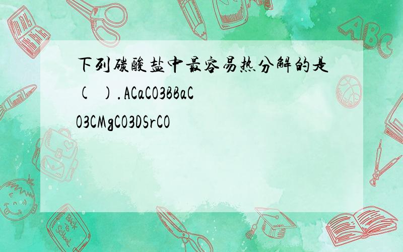 下列碳酸盐中最容易热分解的是( ).ACaCO3BBaCO3CMgCO3DSrCO