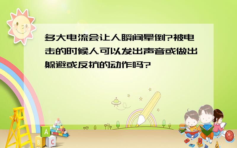 多大电流会让人瞬间晕倒?被电击的时候人可以发出声音或做出躲避或反抗的动作吗?