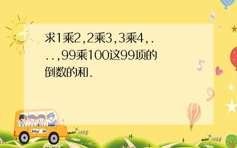 求1乘2,2乘3,3乘4,...,99乘100这99项的倒数的和.