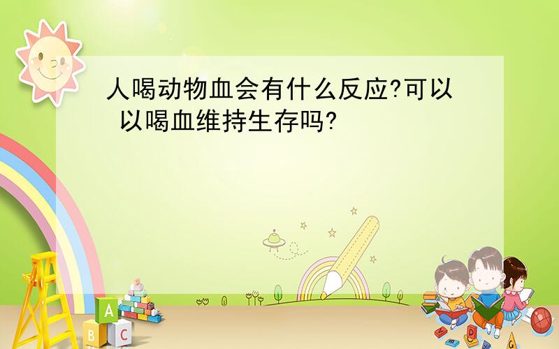 人喝动物血会有什么反应?可以 以喝血维持生存吗?