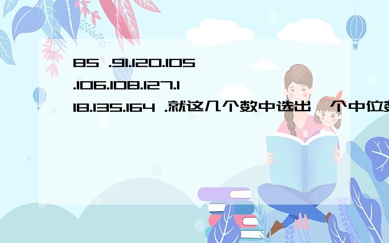 85 .91.120.105.106.108.127.118.135.164 .就这几个数中选出一个中位数