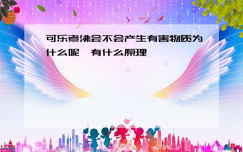 可乐煮沸会不会产生有害物质为什么呢,有什么原理