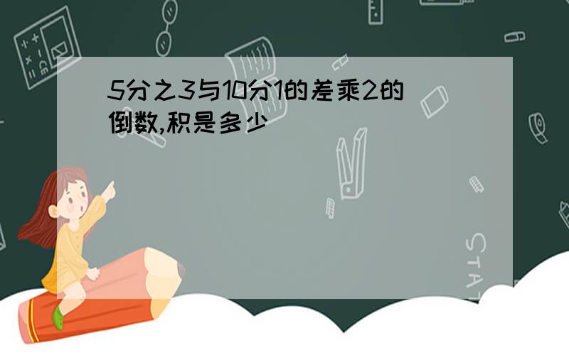 5分之3与10分1的差乘2的倒数,积是多少