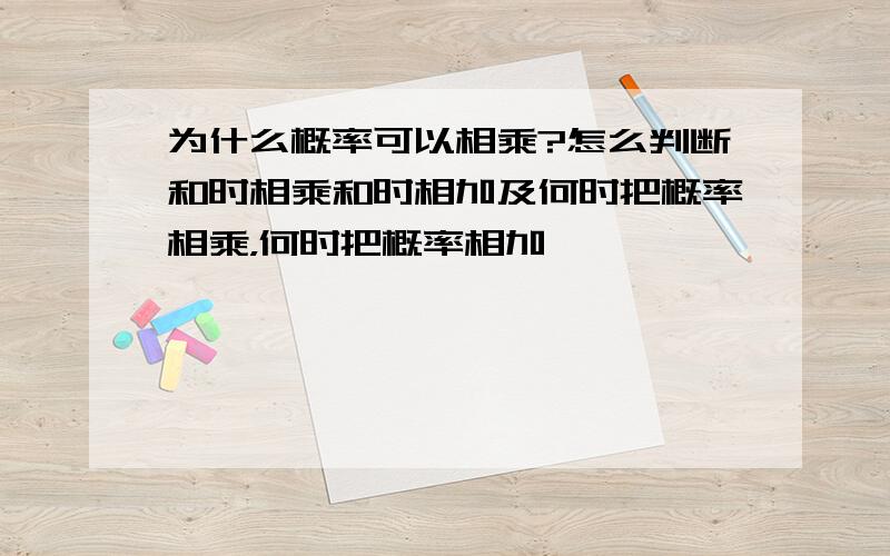 为什么概率可以相乘?怎么判断和时相乘和时相加及何时把概率相乘，何时把概率相加