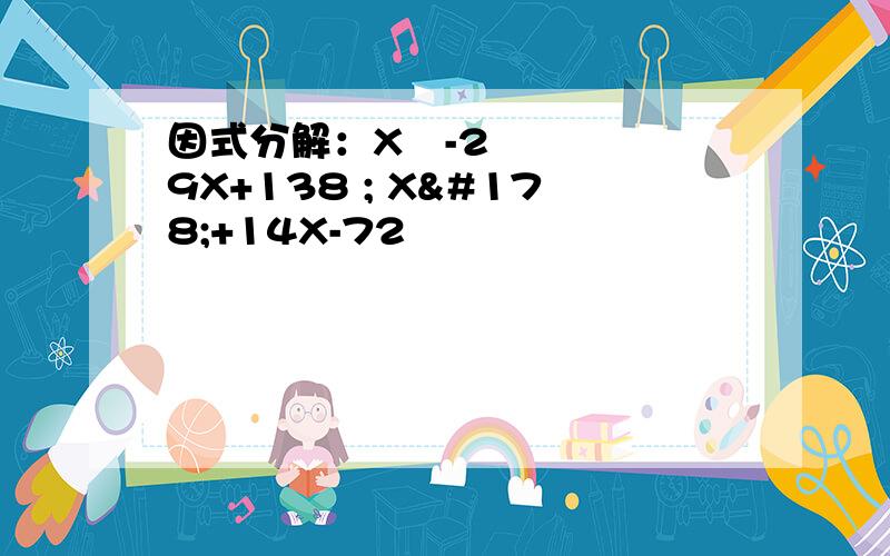 因式分解：X²-29X+138 ; X²+14X-72