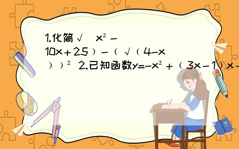 1.化简√(x²－10x＋25﹚－﹙√﹙4-x﹚﹚² 2.已知函数y=-x²＋﹙3x－1﹚x－4﹙x²＋1﹚要求一样,工资一样.