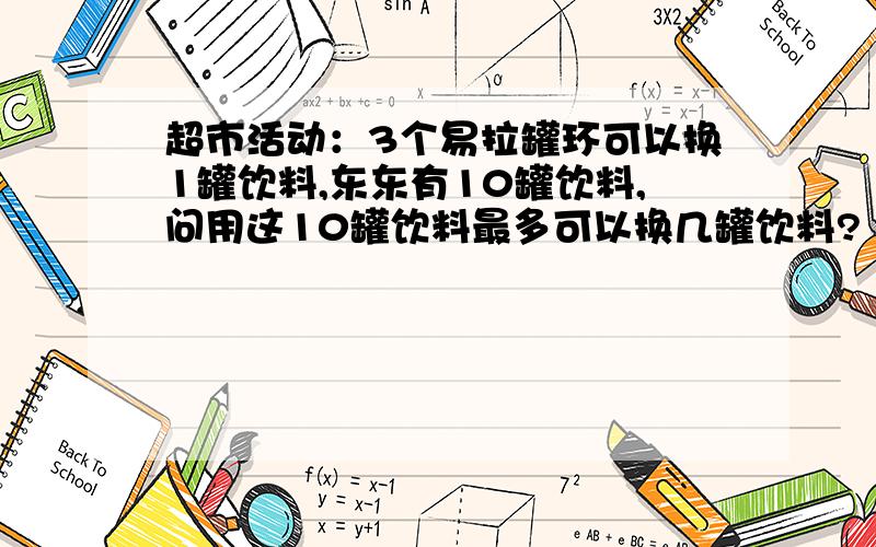 超市活动：3个易拉罐环可以换1罐饮料,东东有10罐饮料,问用这10罐饮料最多可以换几罐饮料?