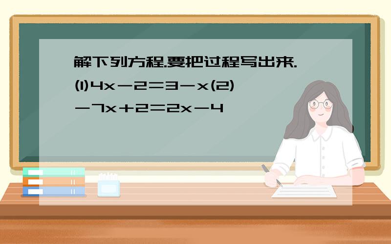 解下列方程.要把过程写出来.(1)4x－2＝3－x(2)－7x＋2＝2x－4