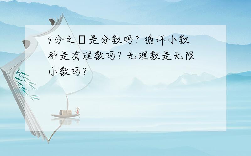 9分之π是分数吗? 循环小数都是有理数吗? 无理数是无限小数吗?