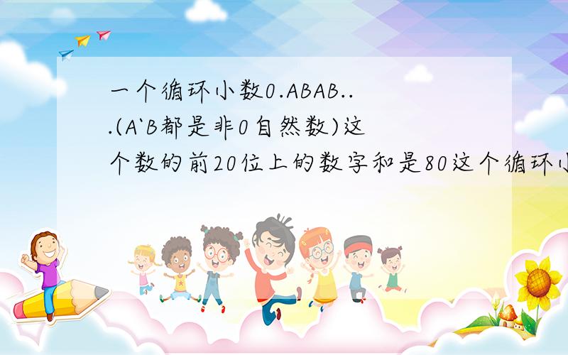 一个循环小数0.ABAB...(A`B都是非0自然数)这个数的前20位上的数字和是80这个循环小数最大是多少最小是多少?