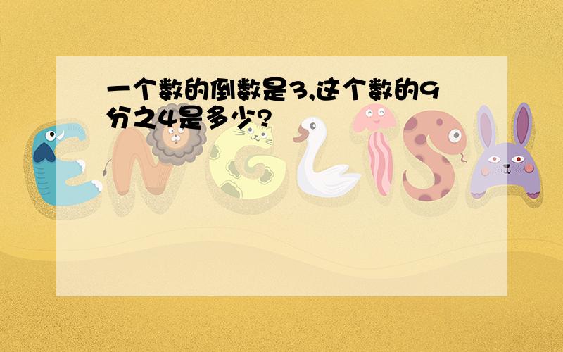 一个数的倒数是3,这个数的9分之4是多少?