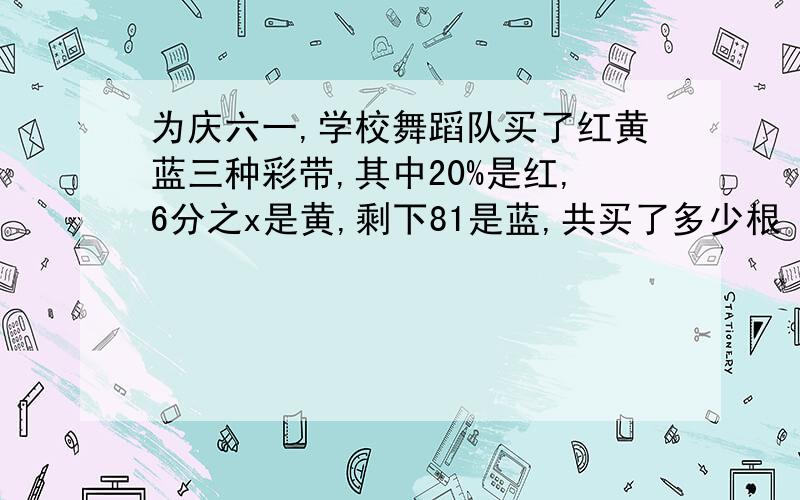 为庆六一,学校舞蹈队买了红黄蓝三种彩带,其中20%是红,6分之x是黄,剩下81是蓝,共买了多少根