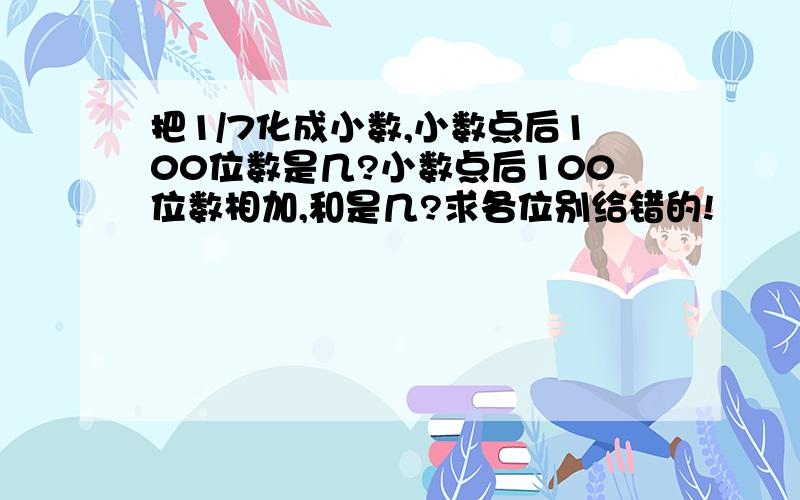 把1/7化成小数,小数点后100位数是几?小数点后100位数相加,和是几?求各位别给错的!