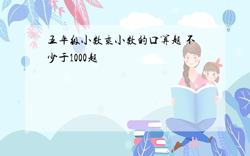 五年级小数乘小数的口算题 不少于1000题