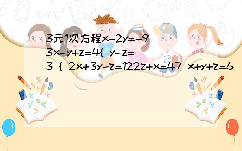 3元1次方程x-2y=-9 3x-y+z=4{ y-z=3 { 2x+3y-z=122z+x=47 x+y+z=6