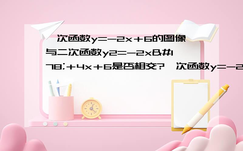 一次函数y=-2x＋6的图像与二次函数y2=-2x²＋4x＋6是否相交?一次函数y=-2x＋6的图像与二次函数y=-2x²＋4x＋6的图像是否相交?二次函数=-2x²＋4x＋6的图像与x轴是否相交?若相交,试求出它