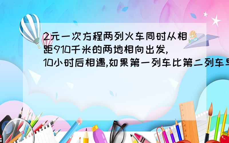 2元一次方程两列火车同时从相距910千米的两地相向出发,10小时后相遇,如果第一列车比第二列车早出发4小时30分,那么在第二列火车出发8小时后相遇,求两列火车的速度?