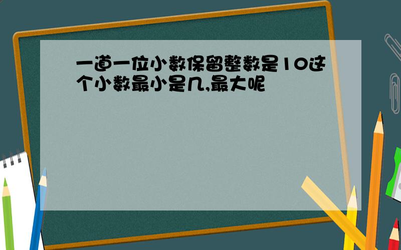 一道一位小数保留整数是10这个小数最小是几,最大呢