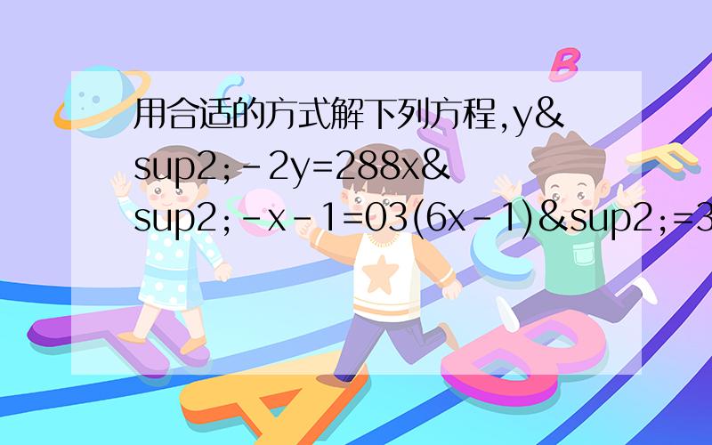 用合适的方式解下列方程,y²-2y=288x²-x-1=03(6x-1)²=3(6x-1)