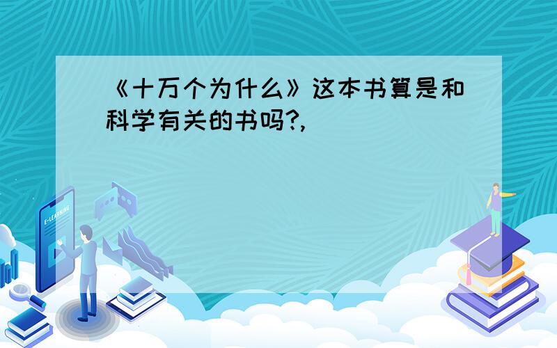 《十万个为什么》这本书算是和科学有关的书吗?,