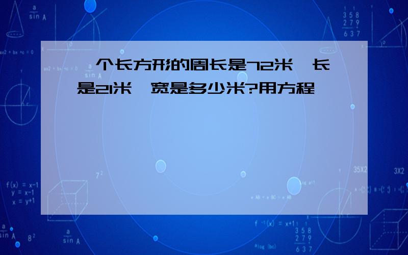 一个长方形的周长是72米,长是21米,宽是多少米?用方程