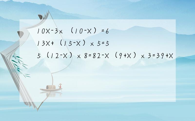 10X-3×（10-X）=613X+（15-X）×5=55（12-X）×8=82-X（9+X）×3=39+X