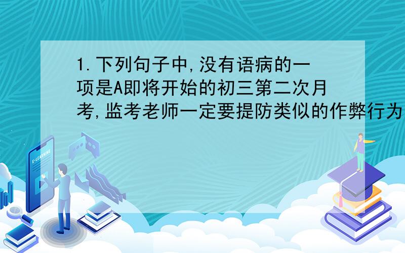 1.下列句子中,没有语病的一项是A即将开始的初三第二次月考,监考老师一定要提防类似的作弊行为不再发生.B有天真的问题、乏味的问题、表述不当的问题,以及在不恰当的自我批判之后提出