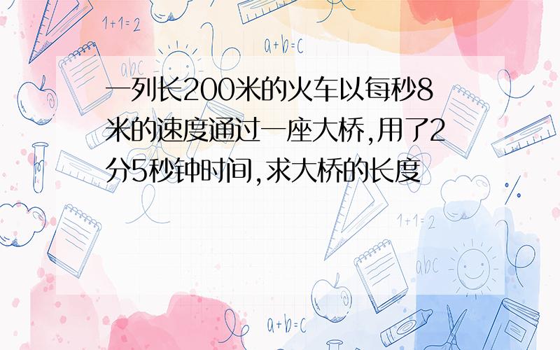 一列长200米的火车以每秒8米的速度通过一座大桥,用了2分5秒钟时间,求大桥的长度