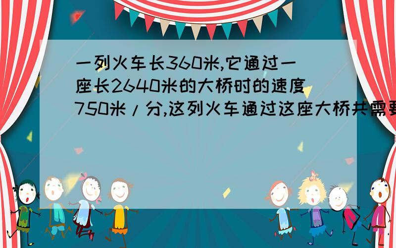 一列火车长360米,它通过一座长2640米的大桥时的速度750米/分,这列火车通过这座大桥共需要多长时间?