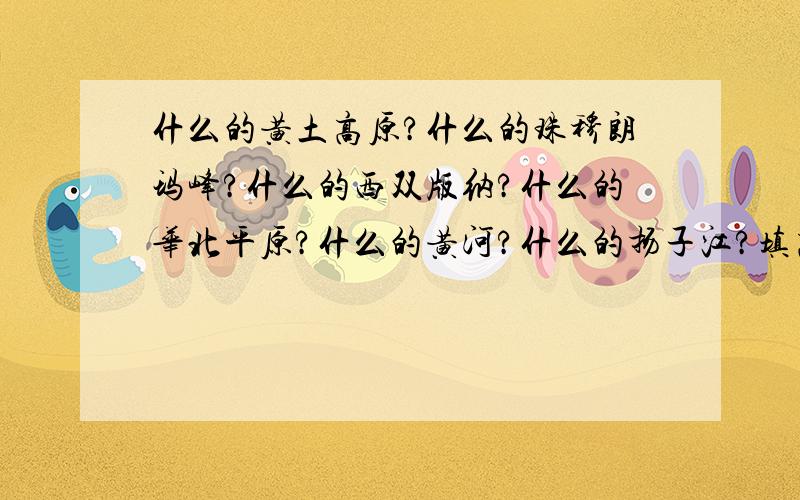 什么的黄土高原?什么的珠穆朗玛峰?什么的西双版纳?什么的华北平原?什么的黄河?什么的扬子江?填高耸入云,一泻千里,浩浩荡荡,莽苍,一望无际,草木茂密···········谢谢!