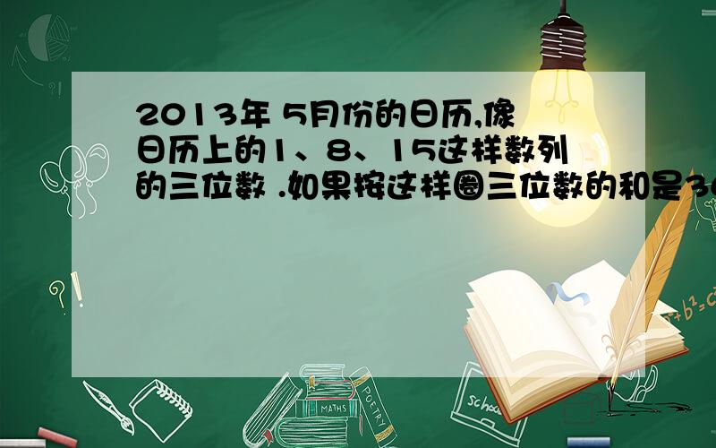 2013年 5月份的日历,像日历上的1、8、15这样数列的三位数 .如果按这样圈三位数的和是36,则这三位数中最大的数是多少