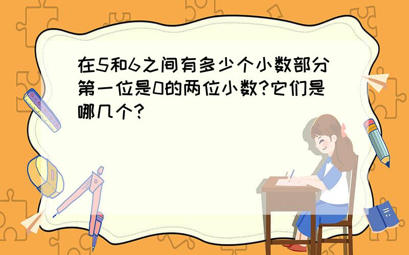 在5和6之间有多少个小数部分第一位是0的两位小数?它们是哪几个?