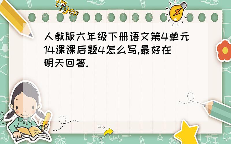 人教版六年级下册语文第4单元14课课后题4怎么写,最好在明天回答.