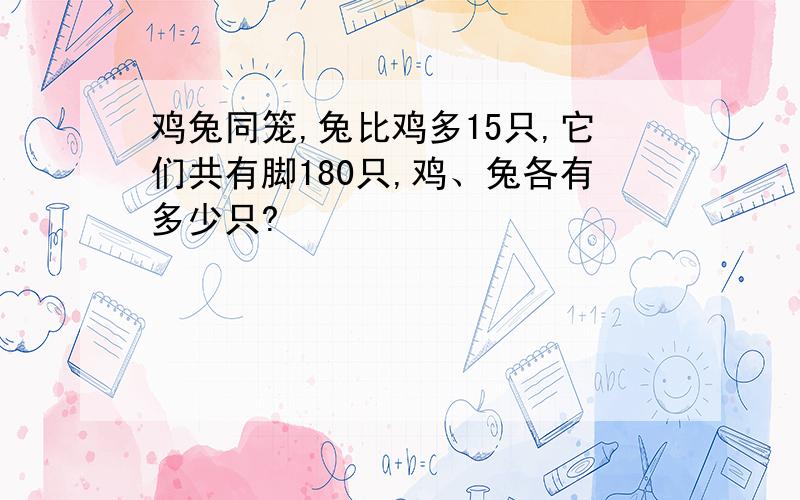 鸡兔同笼,兔比鸡多15只,它们共有脚180只,鸡、兔各有多少只?