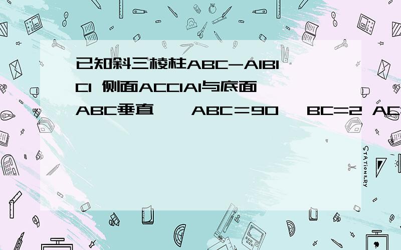 已知斜三棱柱ABC-A1B1C1 侧面ACC1A1与底面ABC垂直,∠ABC＝90° BC=2 AC=2倍根号下3 且AA1⊥A1C AA1=A1C（1）试判断A1A与平面A1BC是否垂直（2）求侧面BB1C1C与底面ABC所成锐二面角的余弦值