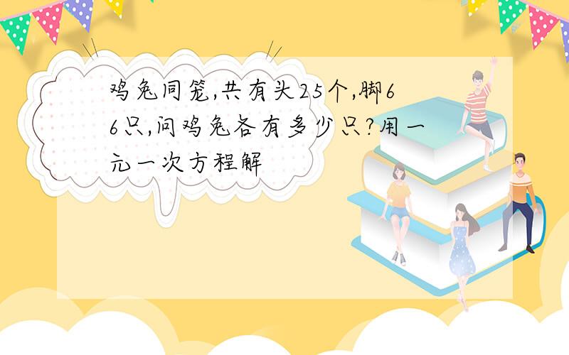 鸡兔同笼,共有头25个,脚66只,问鸡兔各有多少只?用一元一次方程解