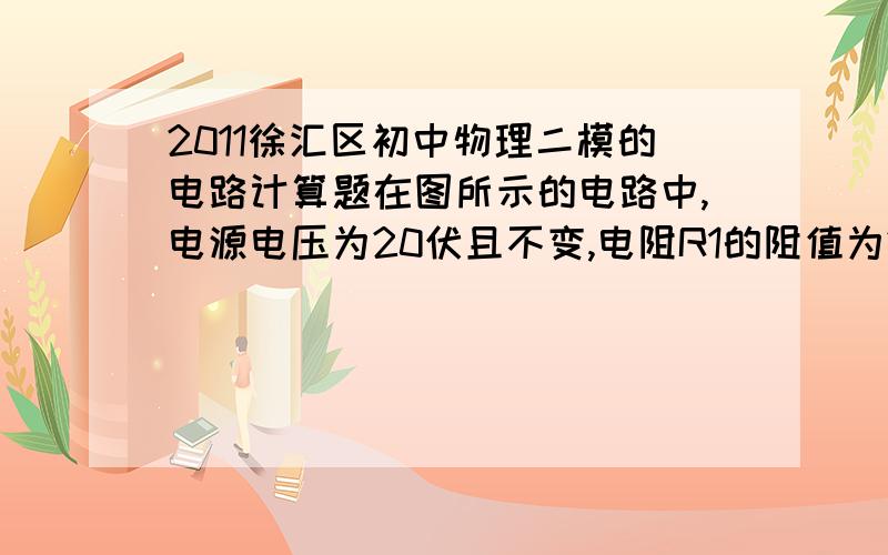 2011徐汇区初中物理二模的电路计算题在图所示的电路中,电源电压为20伏且不变,电阻R1的阻值为25欧,滑动变阻器R2上标有“20Ω  2A”字样．闭合电键S,电流表的示数为0.5安．求：①电阻R1两端的