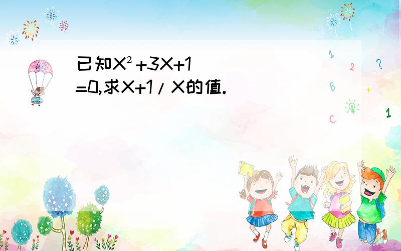 已知X²+3X+1=0,求X+1/X的值.