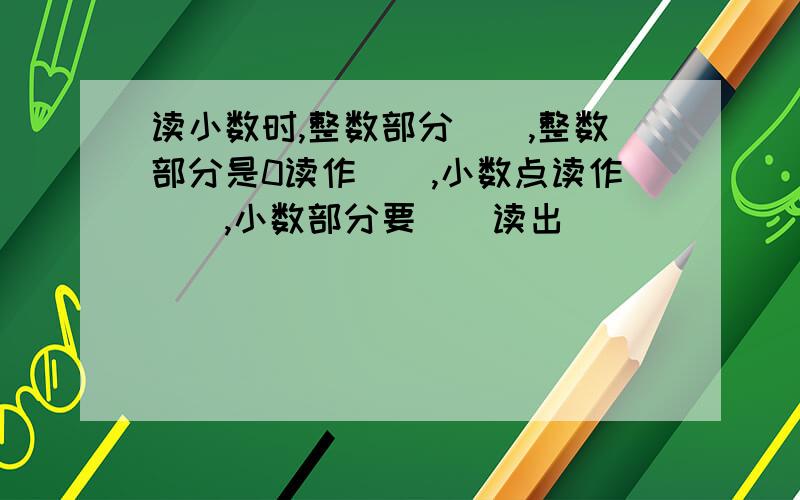 读小数时,整数部分(),整数部分是0读作(),小数点读作(),小数部分要()读出()