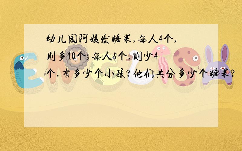 幼儿园阿姨发糖果,每人4个,则多10个；每人5个,则少4个,有多少个小孩?他们共分多少个糖果?