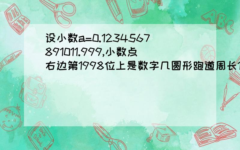 设小数a=0.1234567891011.999,小数点右边第1998位上是数字几圆形跑道周长1000米,甲速度每分700米,已每分800米,丙每分900米.三位同时从同一地点同一方向出发,至少几分钟相遇?师徒二人共同加工一批