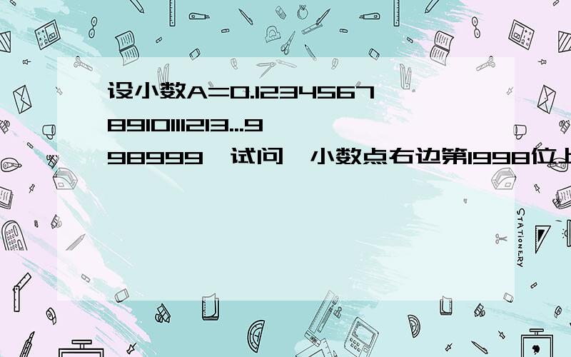 设小数A=0.12345678910111213...998999,试问,小数点右边第1998位上的数字是几?