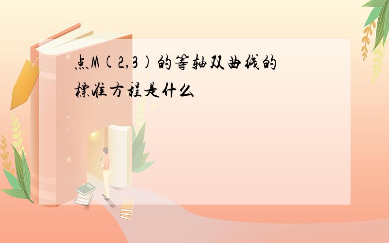 点M(2,3)的等轴双曲线的标准方程是什么